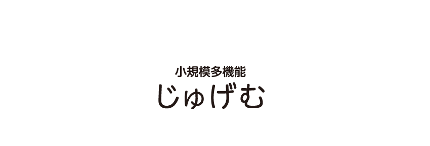 小規模多機能 じゅげむ